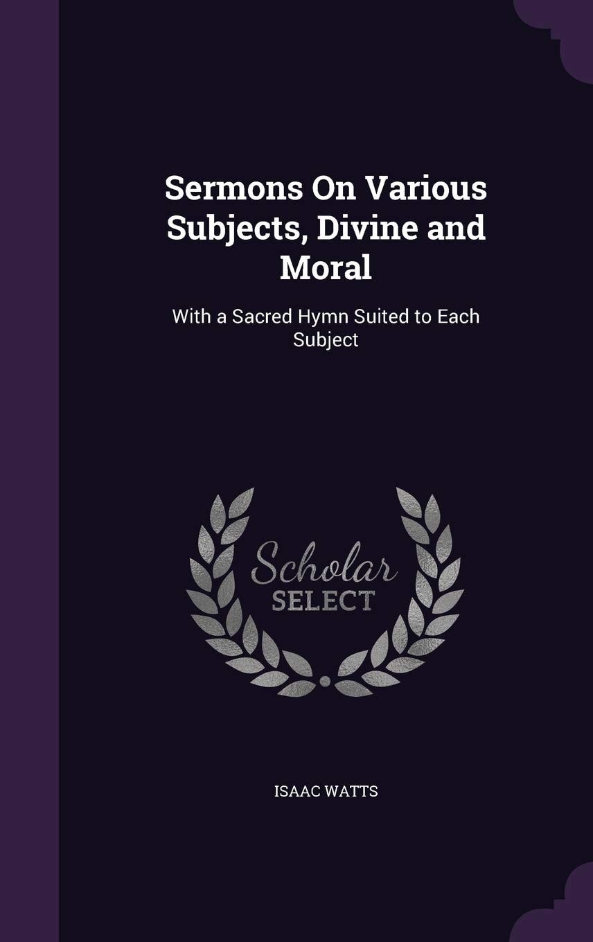 Sermons on Various Subjects, Divine and Moral With a Sacred Hymn Suited to Each Subject