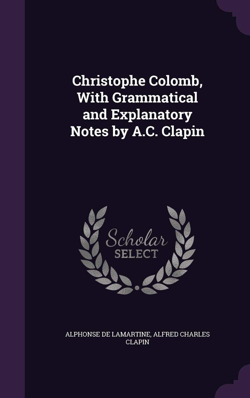 Christophe Colomb, with Grammatical and Explanatory Notes by a C Clapin