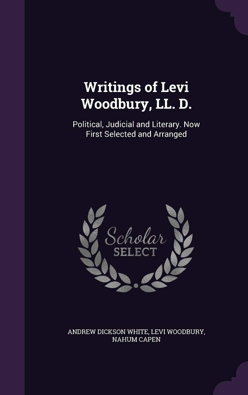 Writings of Levi Woodbury, LL. D. Political, Judicial and Literary. Now First Selected and Arranged