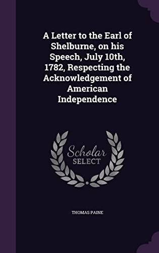 A Letter to the Earl of Shelburne, on His Speech, July 10th, 1782, Respecting the Acknowledgement of American Independence (Classic Reprint)