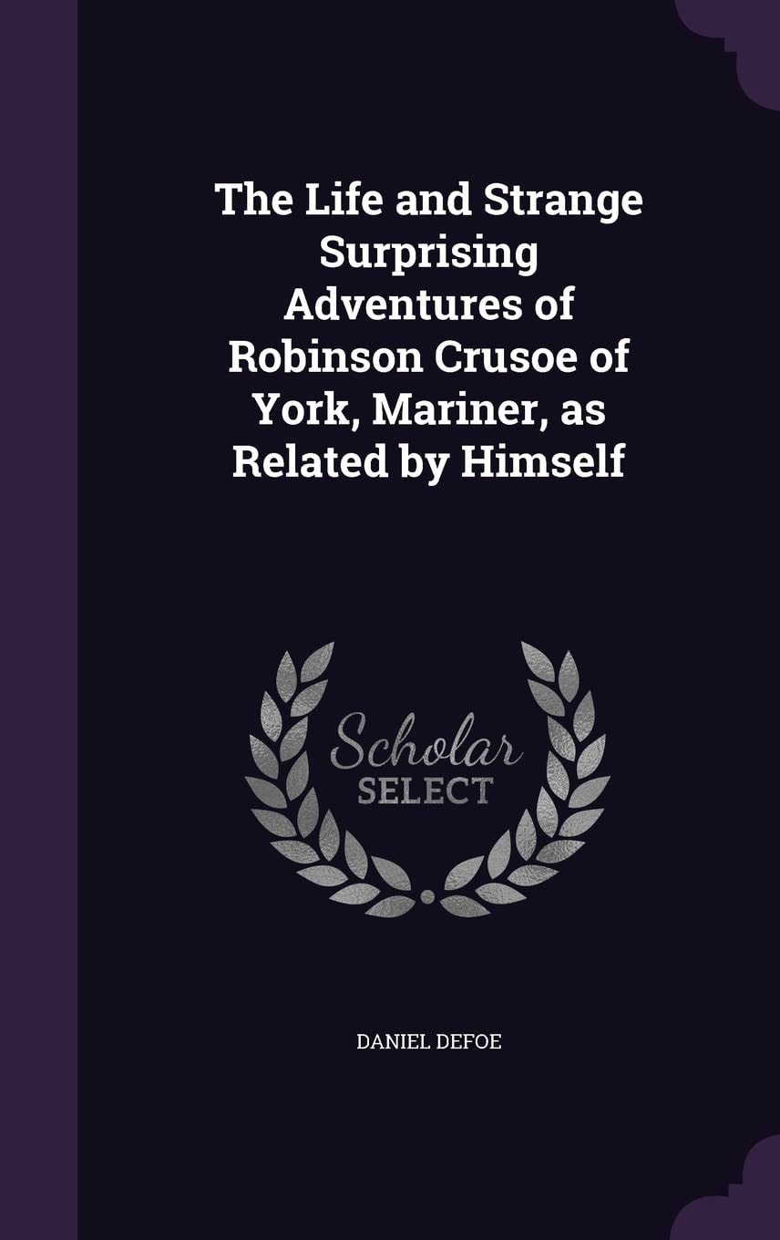 The Life and Strange Surprising Adventures of Robinson Crusoe of York, Mariner, As Related by Himself