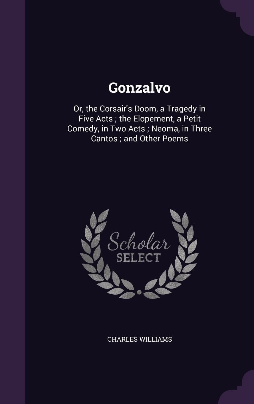 Gonzalvo, Or the Corsair's Doom, a Tragedy in Five Acts; The Elopement, a Petit Comedy, in Two Acts; Neoma, in Three Cantos And Other Poems (Classic Reprint)