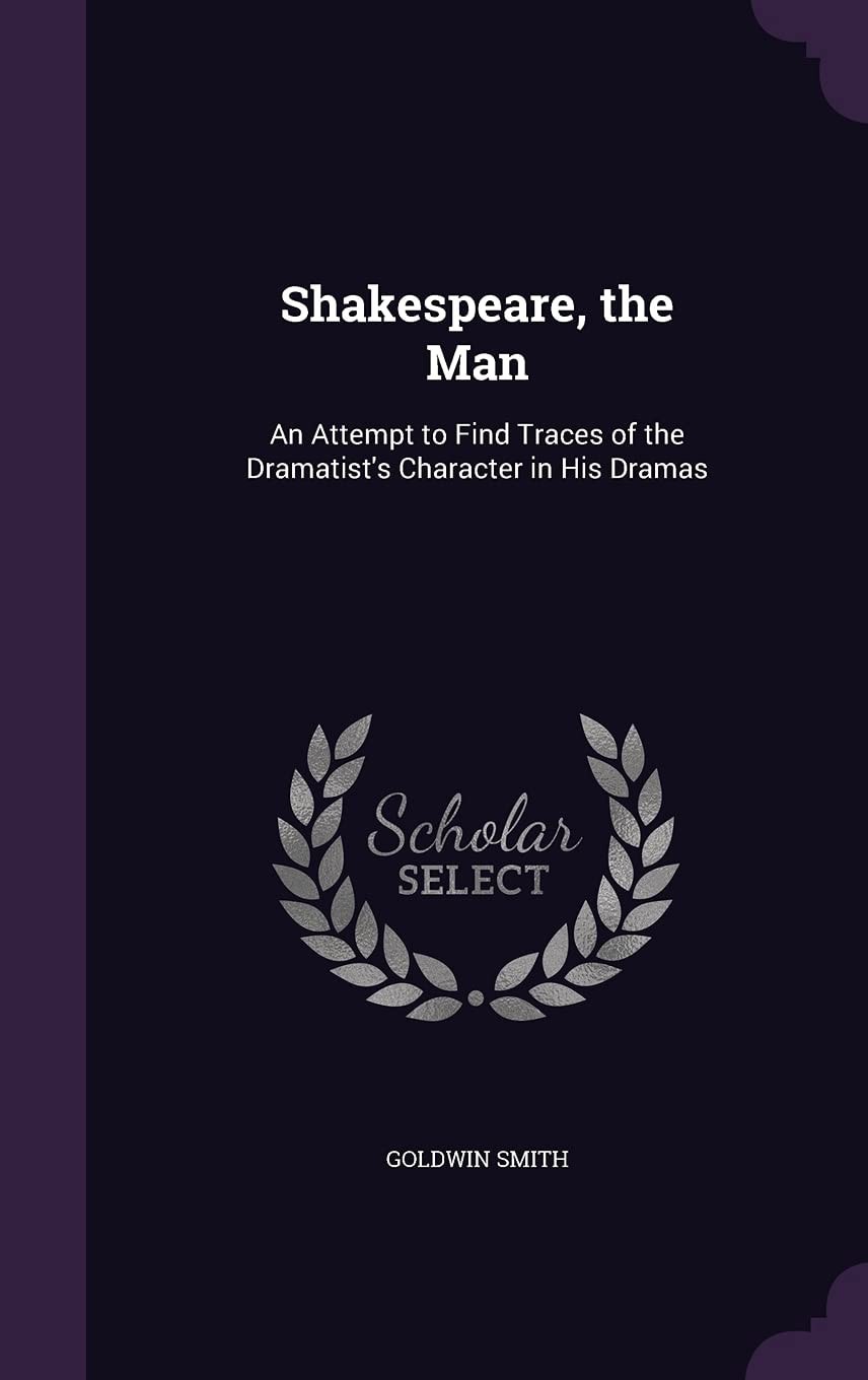 Shakespeare, the Man An Attempt to Find Traces of the Dramatist's Character in His Dramas