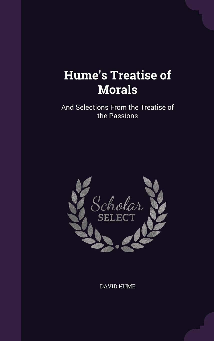 Hume's Treatise of Morals And Selections from the Treatise of the Passions