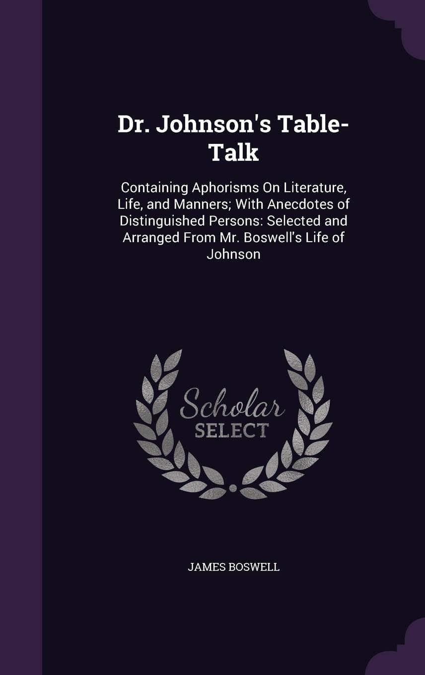 Dr. Johnson's Table-Talk Containing Aphorisms On Literature, Life, and Manners; With Anecdotes of Distinguished Persons: Selected and Arranged From Mr. Boswell's Life of Johnson