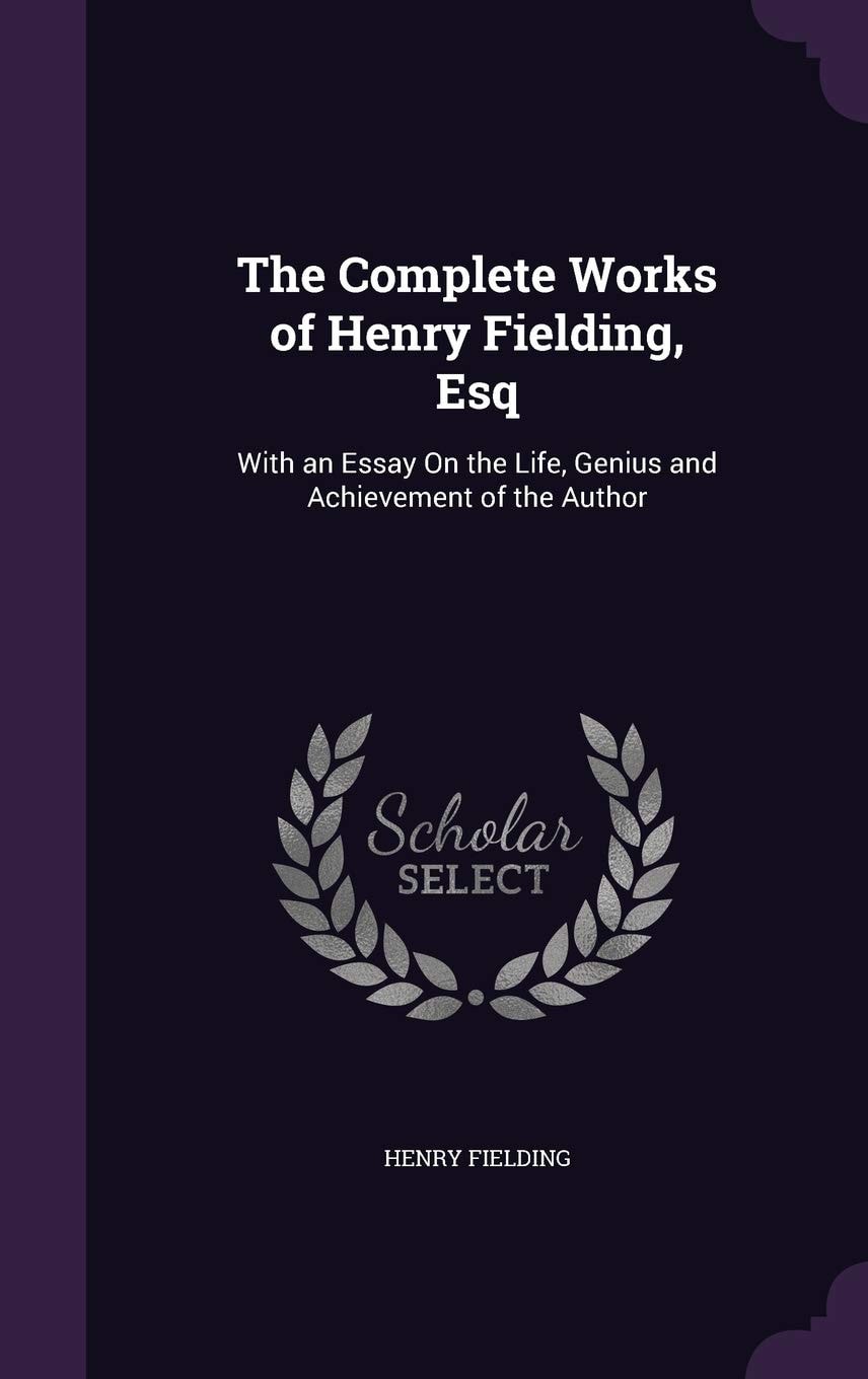 The Complete Works of Henry Fielding, Esq., With an Essay on the Life, Genius and Achievement of the Author