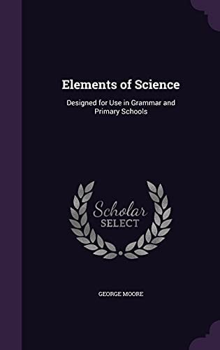 Elements of Science Designed for Use in Grammar and Primary Schools (Classic Reprint)