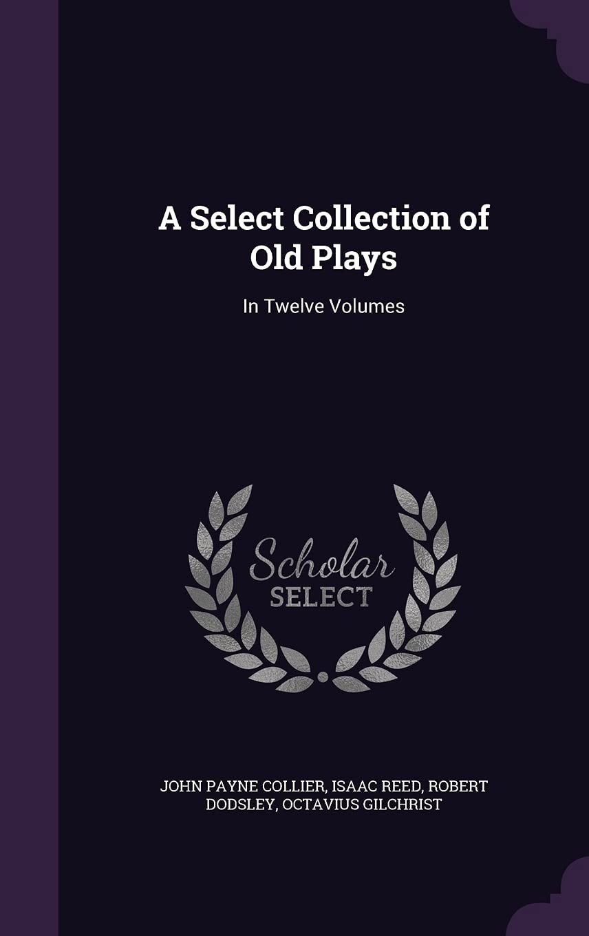 A Select Collection of Old Plays In Twelve Volumes