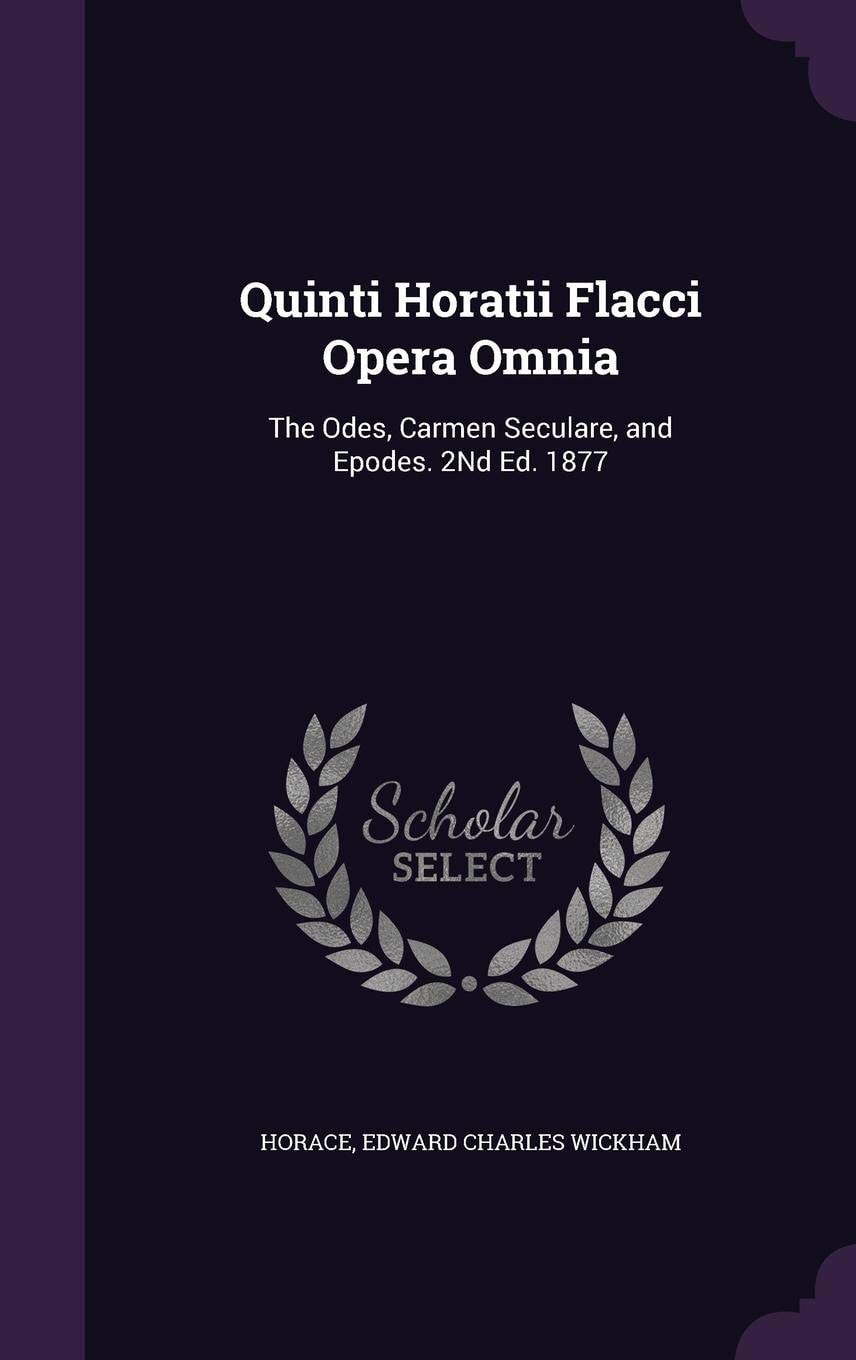 Quinti Horatii Flacci Opera Omnia The Odes, Carmen Seculare, And Epodes. 2nd Ed. 1877