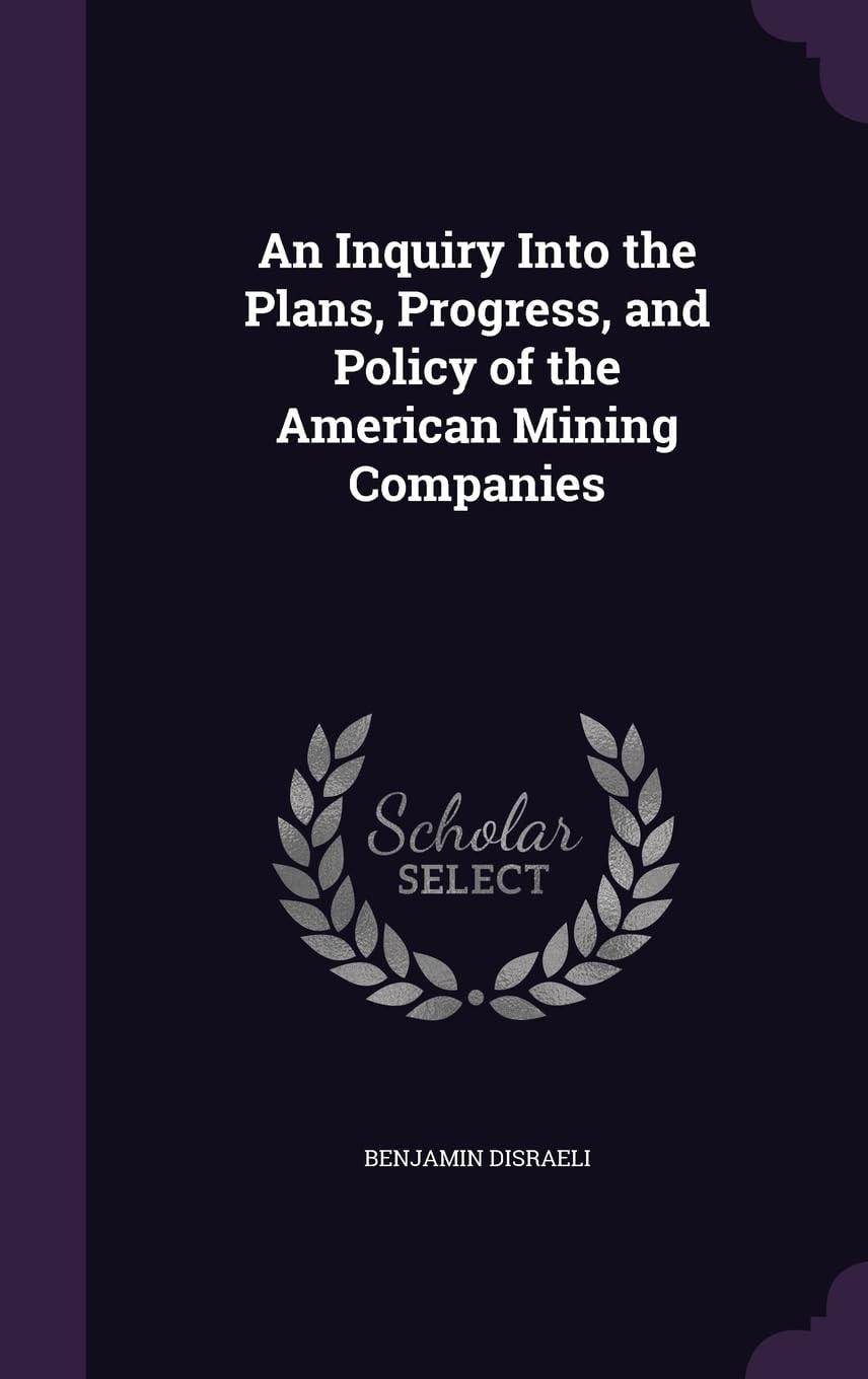 An Inquiry Into the Plans, Progress, and Policy of the American Mining Companies
