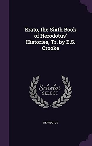Erato, the Sixth Book of Herodotus' Histories, Tr by E S Crooke