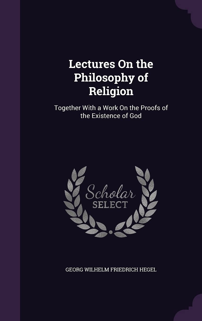 Lectures on the Philosophy of Religion Together with a Work on the Proofs of the Existence of God