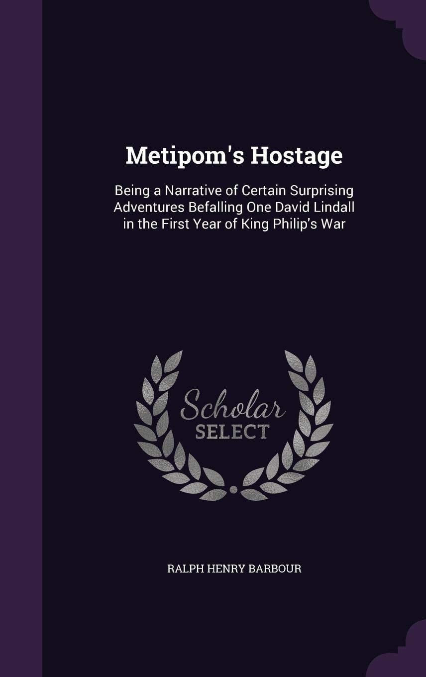 Metipom's Hostage; Being a Narrative of Certain Surprising Adventures Befalling One David Lindall in the First Year of King Philip's War