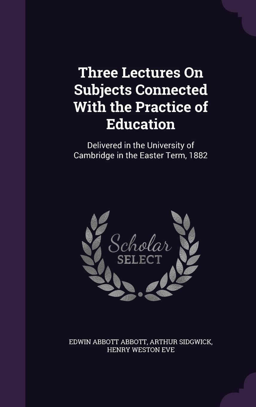 Three Lectures On Subjects Connected With the Practice of Education Delivered in the University of Cambridge in the Easter Term, 1882