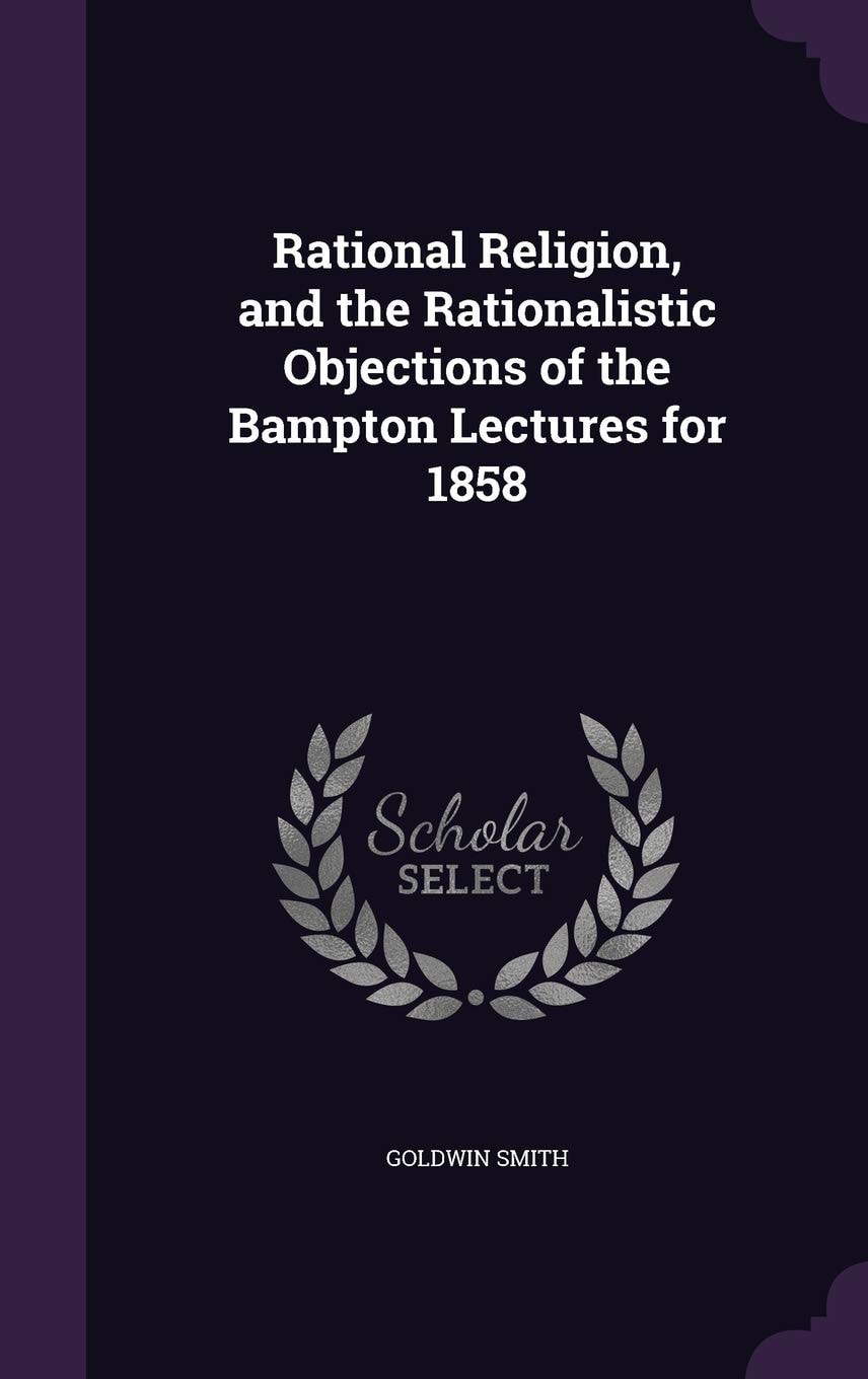 Rational Religion, and the Rationalistic Objections of the Bampton Lectures For 1858
