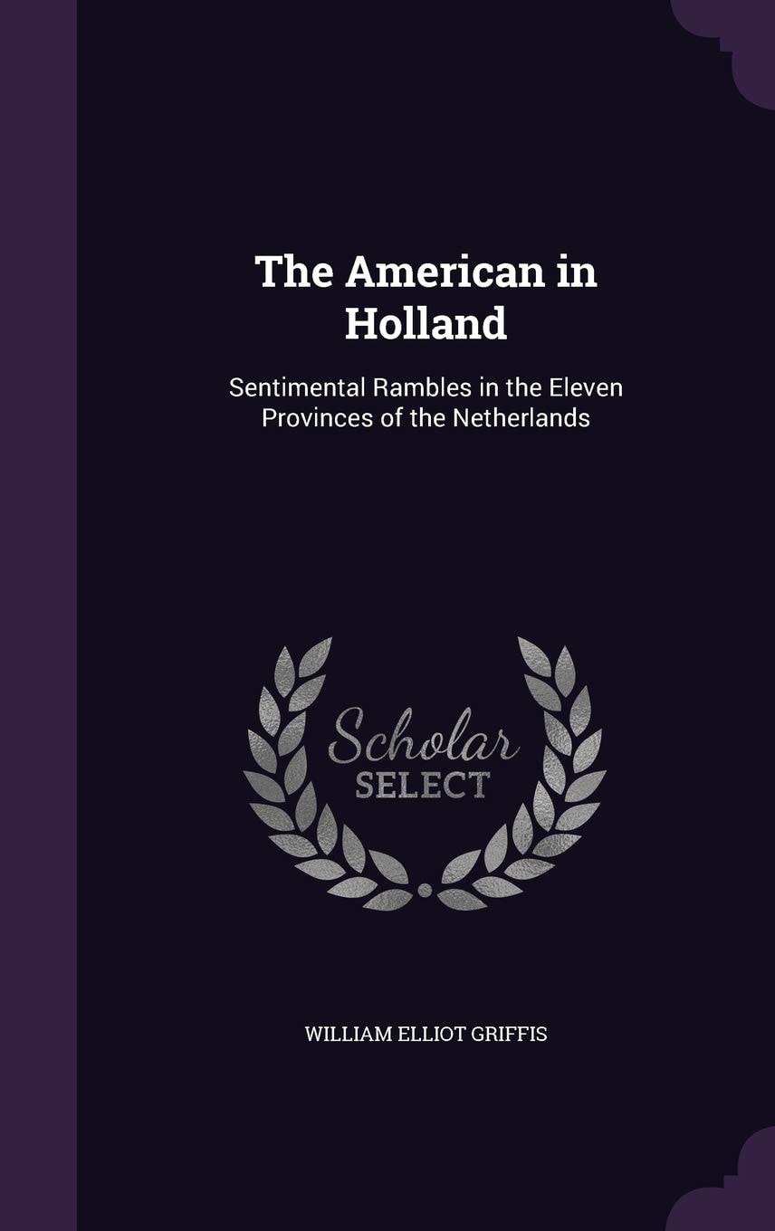 The American in Holland Sentimental Rambles in the Eleven Provinces of the Netherlands