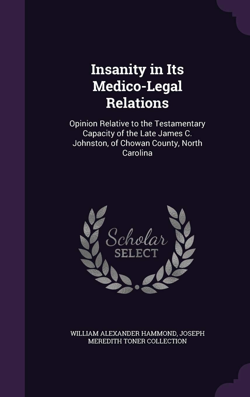 Insanity in Its Medico-Legal Relations Opinion Relative to the Testamentary Capacity of the Late James C. Johnston, of Chowan County, North Carolina