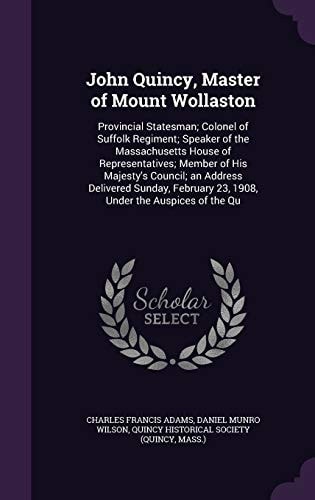 John Quincy, Master of Mount Wollaston Provincial Statesman; Colonel of Suffolk Regiment; Speaker of the Massachusetts House of Representatives; Member of His Majesty's Council; an Address Delivered Sunday, February 23, 1908, Under the Auspices of the Qu