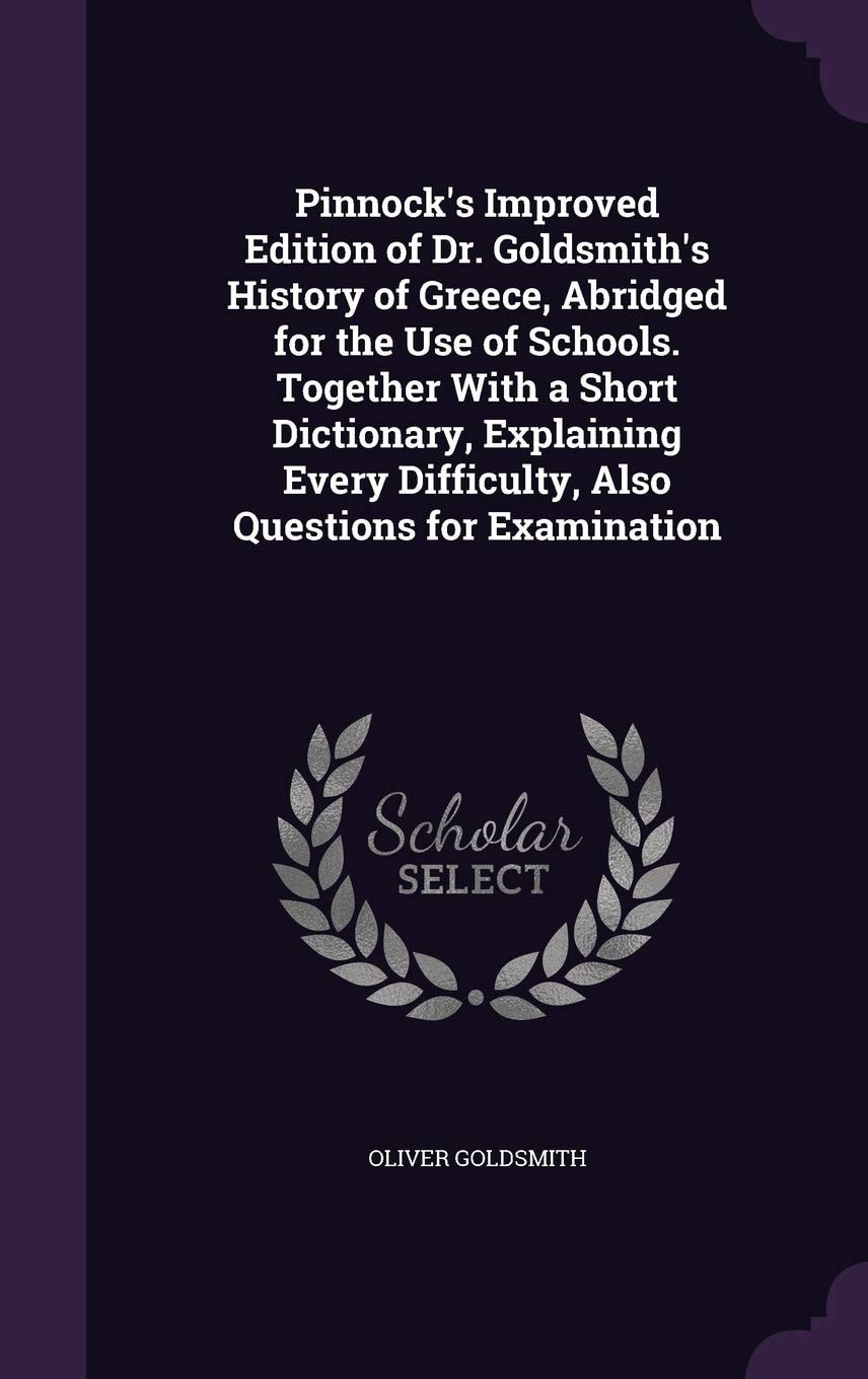 Pinnock's Improved Edition Of Dr. Goldsmith's History Of Greece, Abridged For The Use Of Schools. Together With A Short Dictionary, Explaining Every Difficulty, Also Questions For Examination