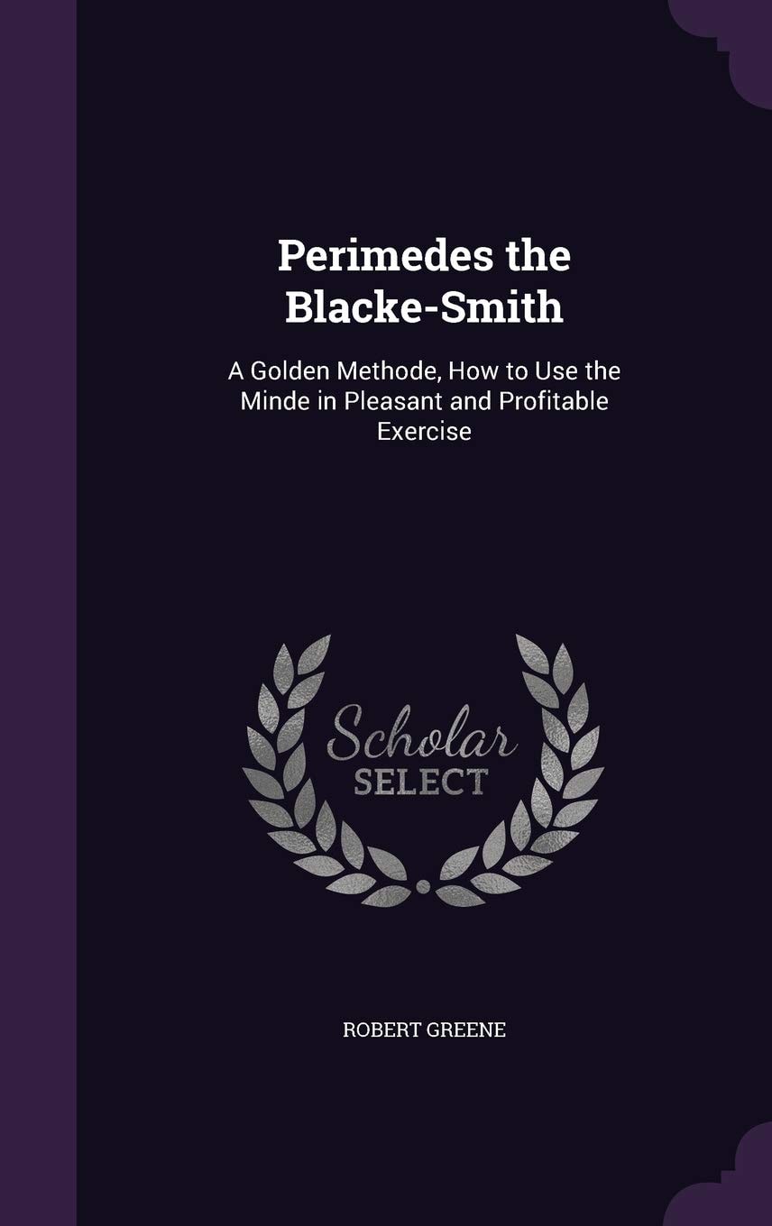 Perimedes the Blacke-Smith A Golden Methode, How to Use the Minde in Pleasant and Profitable Exercise (Classic Reprint)