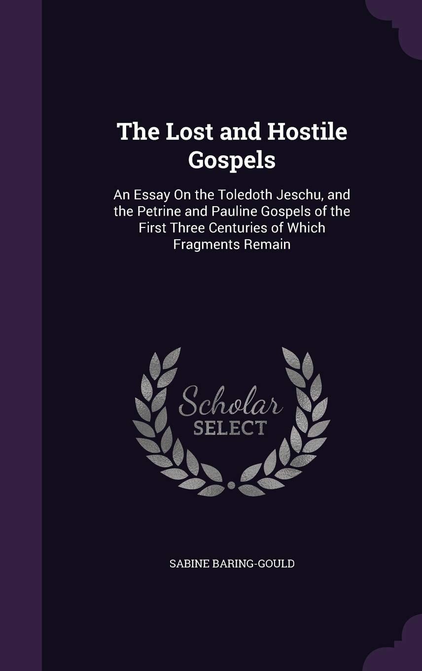The Lost and Hostile Gospels An Essay On the Toledoth Jeschu, and the Petrine and Pauline Gospels of the First Three Centuries of Which Fragments Remain