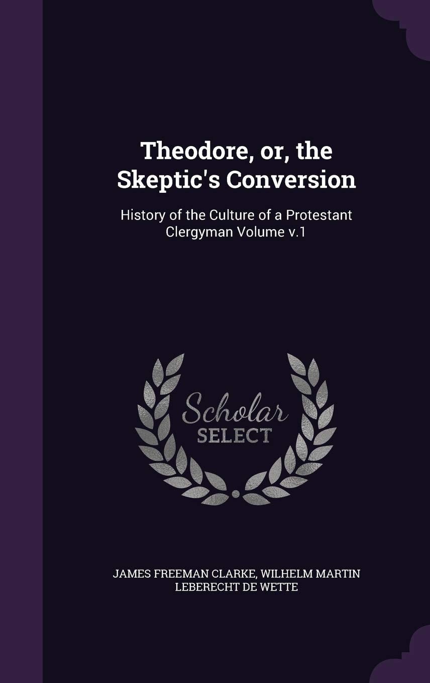 Theodore, Or, the Skeptic's Conversion History of the Culture of a Protestant Clergyman Volume V. 1