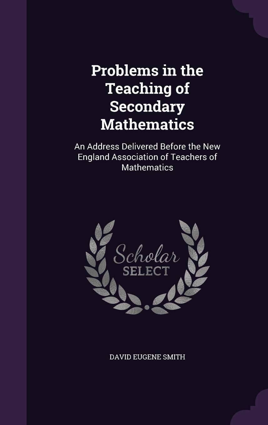 Problems in the Teaching of Secondary Mathematics An Address Delivered Before the New England Association of Teachers of Mathematics