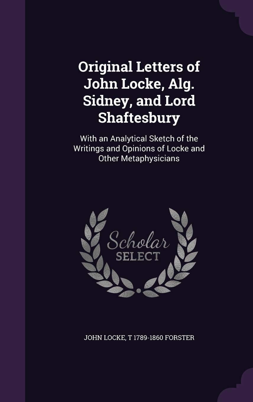 Original Letters of John Locke, Alg. Sidney, and Lord Shaftesbury With an Analytical Sketch of the Writings and Opinions of Locke and Other Metaphysicians (Classic Reprint)