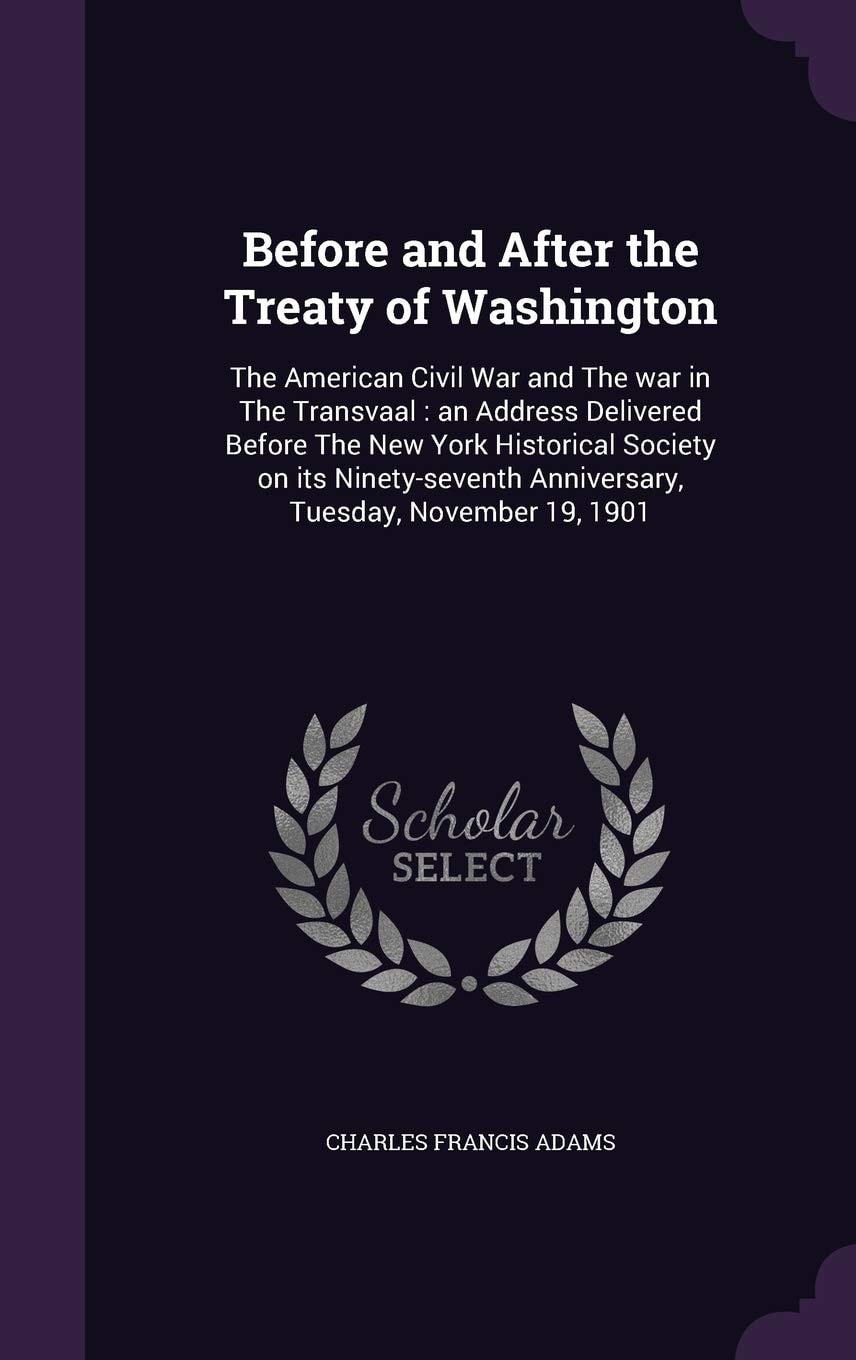 Before and After the Treaty of Washington The American Civil War and the War in the Transvaal: An Address Delivered Before the New York Historical Society on Its Ninety-Seventh Anniversary, Tuesday, November 19, 1901