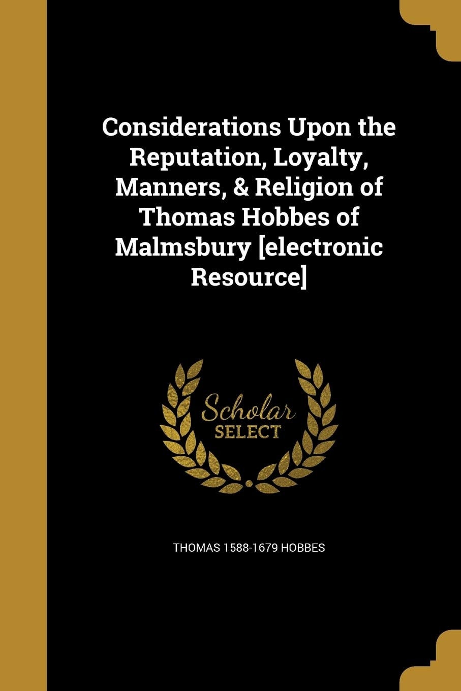 Considerations Upon the Reputation, Loyalty, Manners, & Religion of Thomas Hobbes of Malmsbury [electronic Resource]