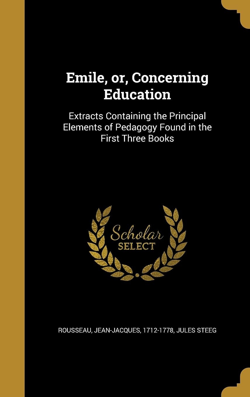 Emile, Or, Concerning Education Extracts Containing the Principal Elements of Pedagogy Found in the First Three Books