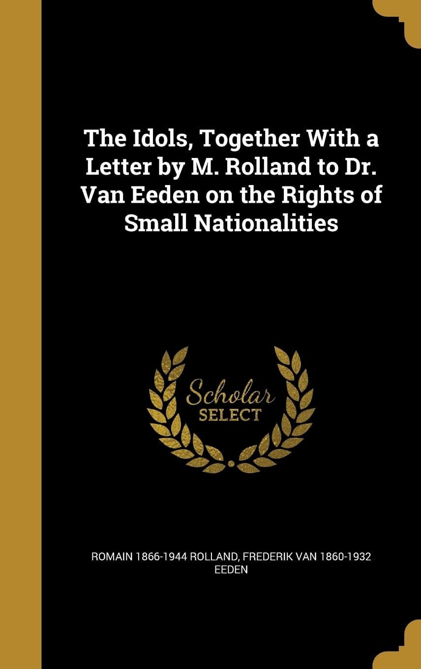 The Idols Together with a Letter by M. Rolland to Dr. Van Eeden on the Rights of Small Nationalities (Classic Reprint)