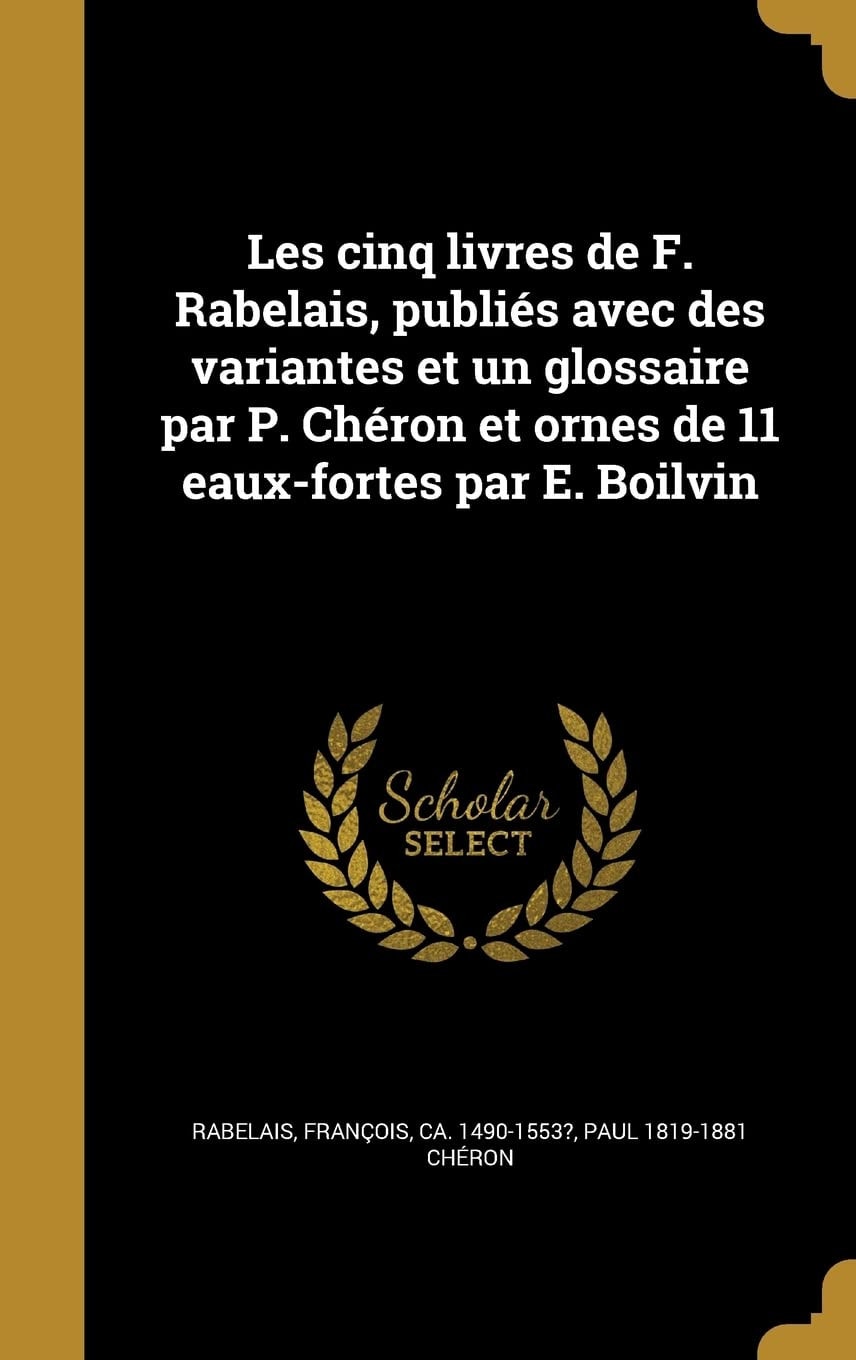 Les Cinq Livres de F. Rabelais, Publiés Avec Des Variantes Et Un Glossaire Par P. Chéron Et Ornes de 11 Eaux-Fortes Par E. Boilvin... Volume 5