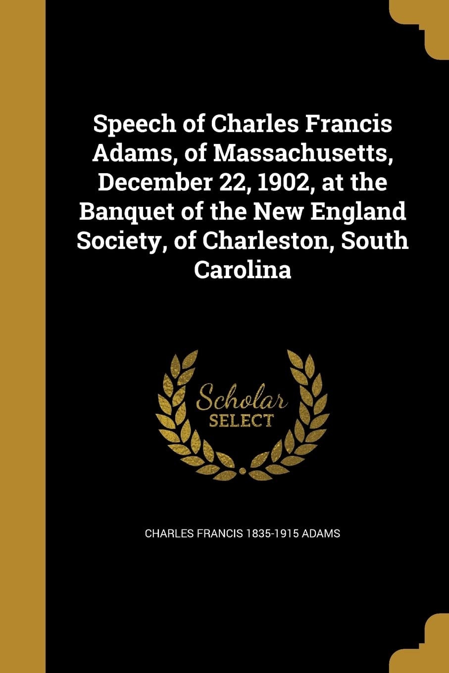 Speech of Charles Francis Adams, of Massachusetts, December 22, 1902, at the Banquet of the New England Society, of Charleston, South Carolina
