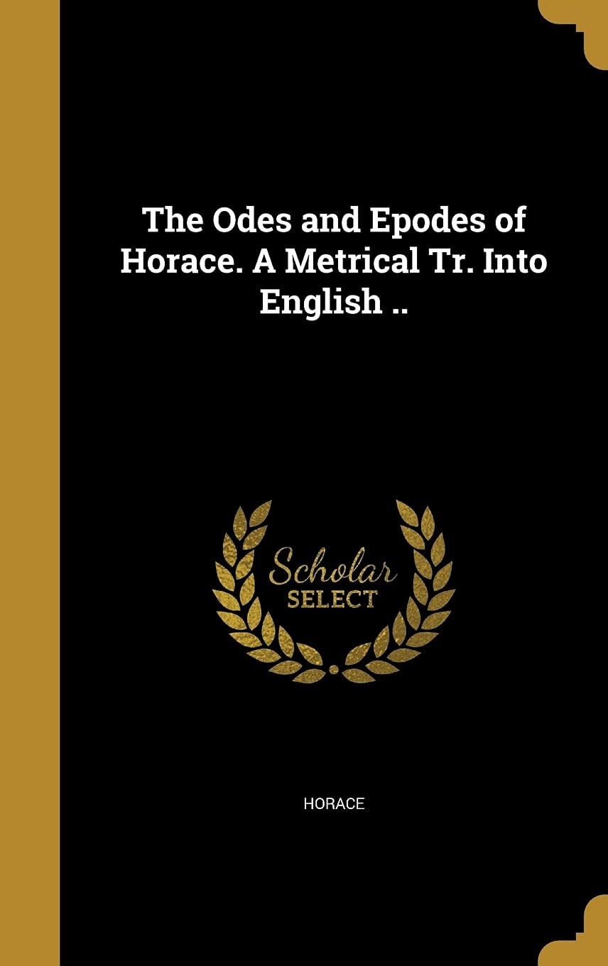The Odes and Epodes of Horace. A Metrical Tr. Into English