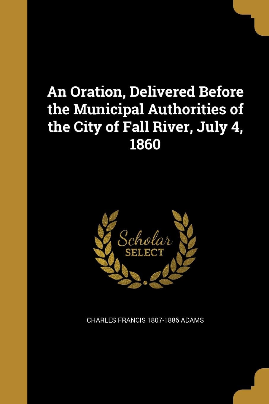 An Oration, Delivered Before the Municipal Authorities of the City of Fall River, July 4, 1860