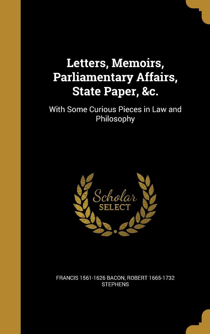 Letters, Memoirs, Parliamentary Affairs, State Paper, &c With Some Curious Pieces In Law And Philosophy