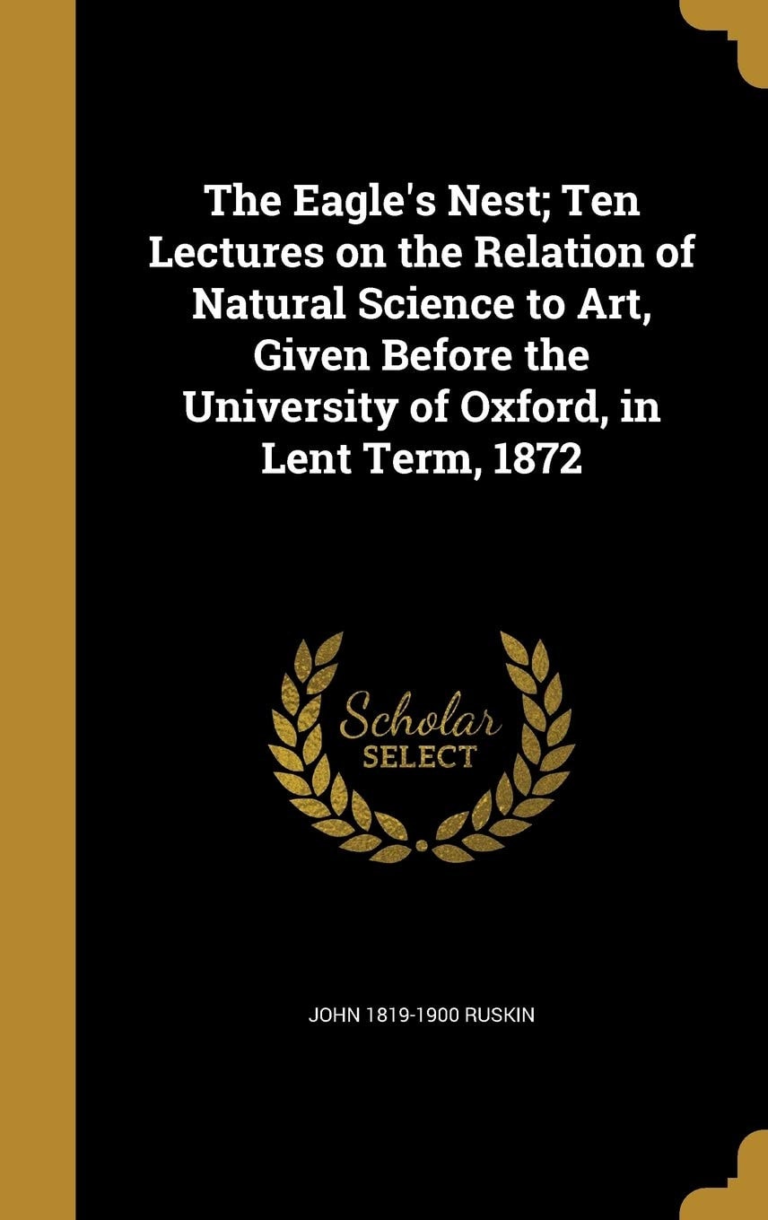 The Eagle's Nest: Ten Lectures On The Relation Of Natural Science To Art, Given Before The University Of Oxford, In Lent Term, 1872 (1880)