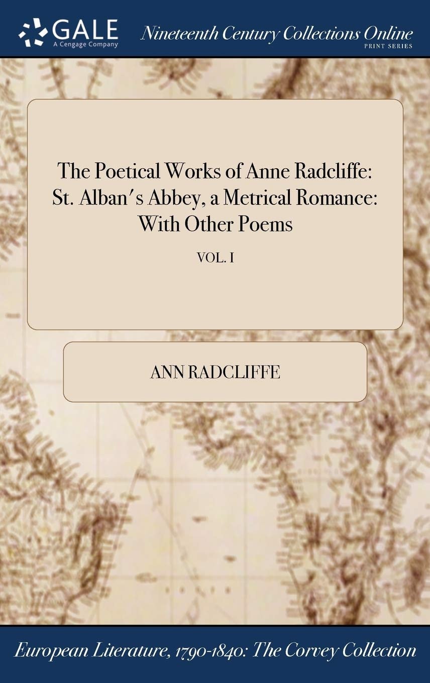 The Poetical Works of Anne Radcliffe St. Alban's Abbey, a Metrical Romance: With Other Poems; VOL. I