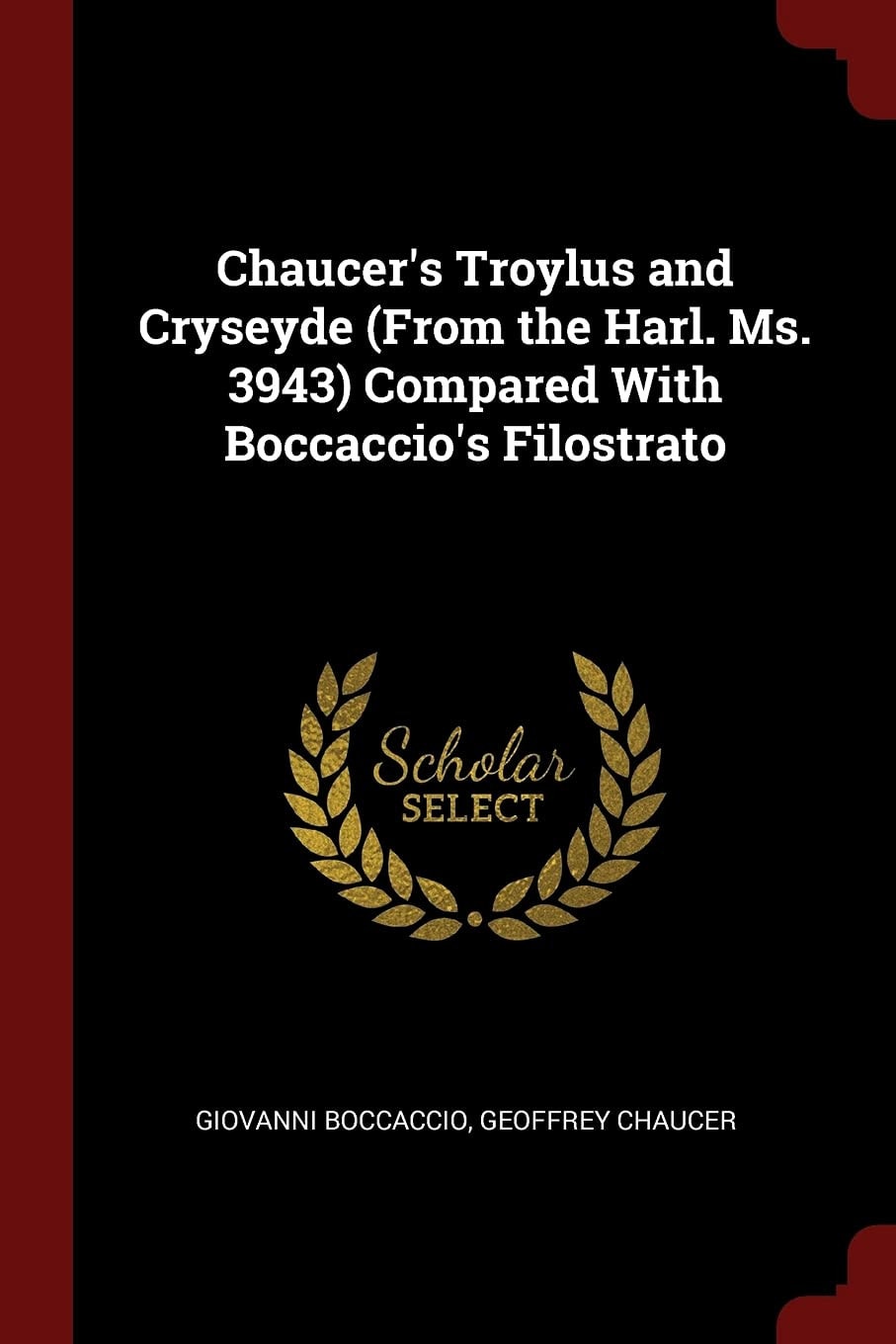 Chaucer's Troylus and Cryseyde (From the Harl. Ms. 3943) Compared With Boccaccio's Filostrato