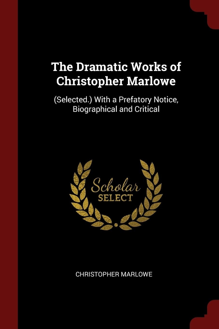 The Dramatic Works of Christopher Marlowe (Selected.) With a Prefatory Notice, Biographical and Critical