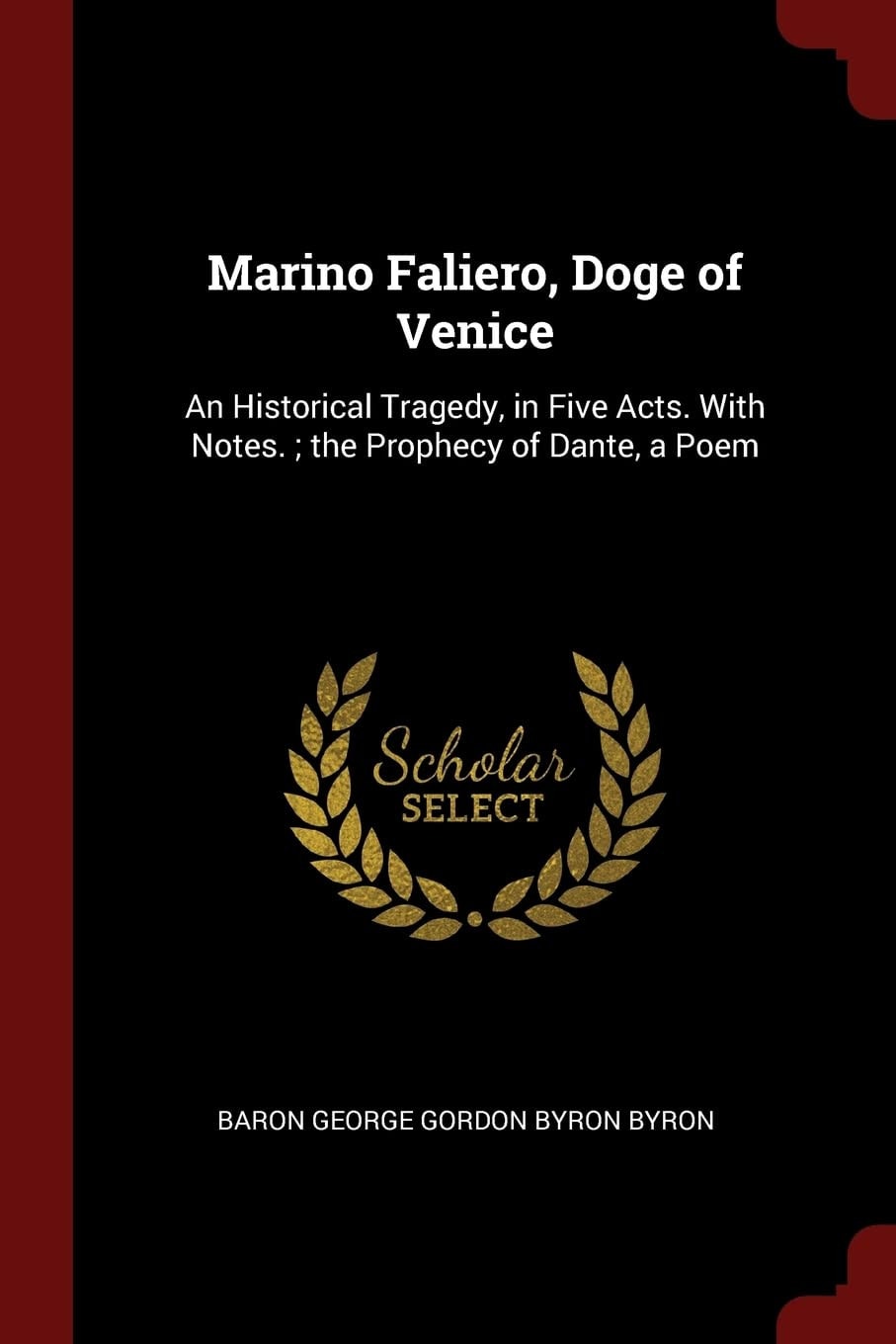 Marino Faliero, Doge of Venice An Historical Tragedy, in Five Acts; With Notes. the Prophecy of Dante: A Poem