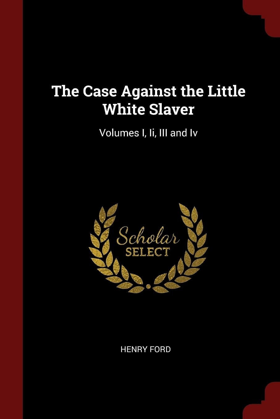 The Case Against the Little White Slaver Volumes I, Ii, III and Iv