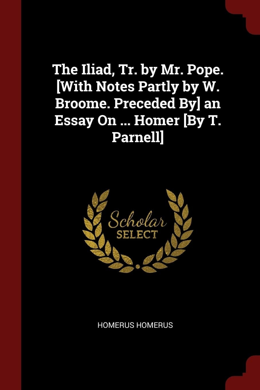 The Iliad, Tr. by Mr. Pope. [With Notes Partly by W. Broome. Preceded By] an Essay On ... Homer [By T. Parnell]