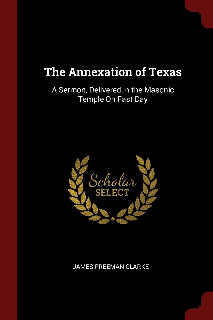 The Annexation of Texas A Sermon, Delivered in the Masonic Temple On Fast Day