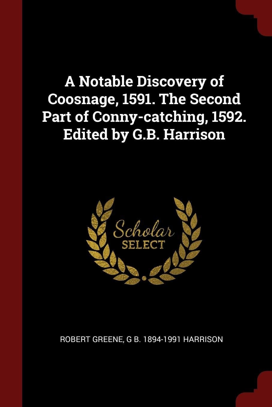 A Notable Discovery of Coosnage, 1591. The Second Part of Conny-catching, 1592. Edited by G.B. Harrison