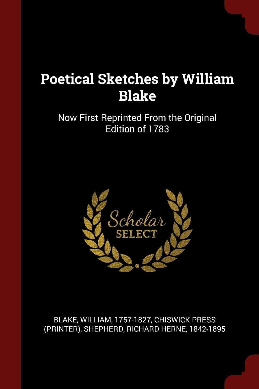 Poetical Sketches by William Blake Now First Reprinted From the Original Edition of 1783