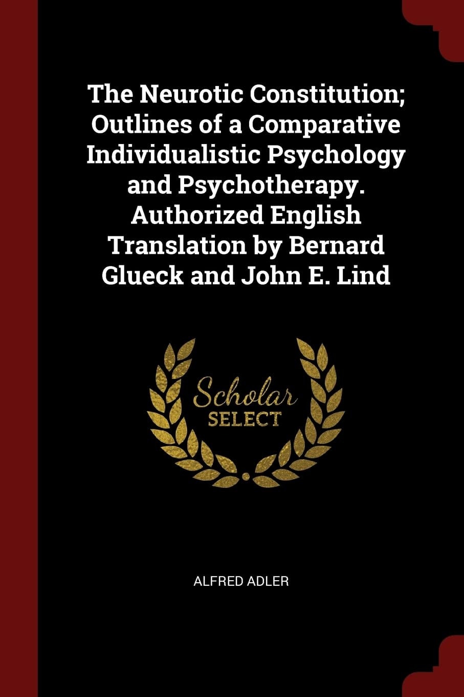 The Neurotic Constitution; Outlines of a Comparative Individualistic Psychology and Psychotherapy. Authorized English Translation by Bernard Glueck and John E. Lind