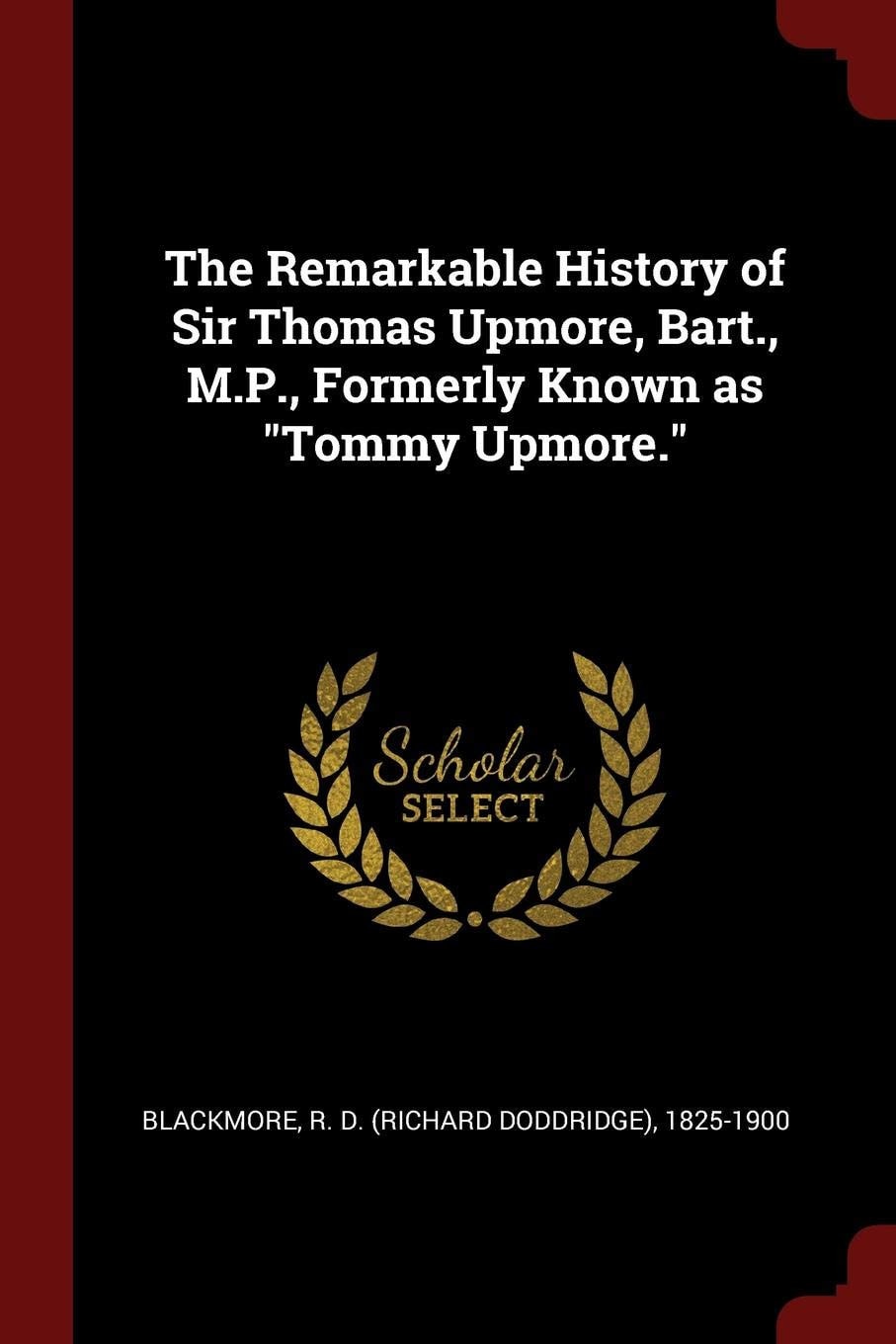 The Remarkable History of Sir Thomas Upmore, Bart. , M. P. , Formerly Known As Tommy Upmore