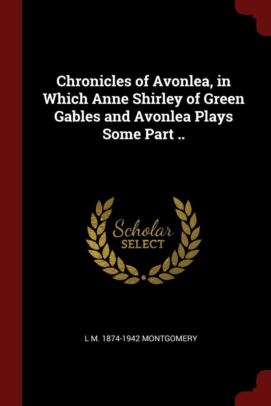 Chronicles of Avonlea, in Which Anne Shirley of Green Gables and Avonlea Plays Some Part